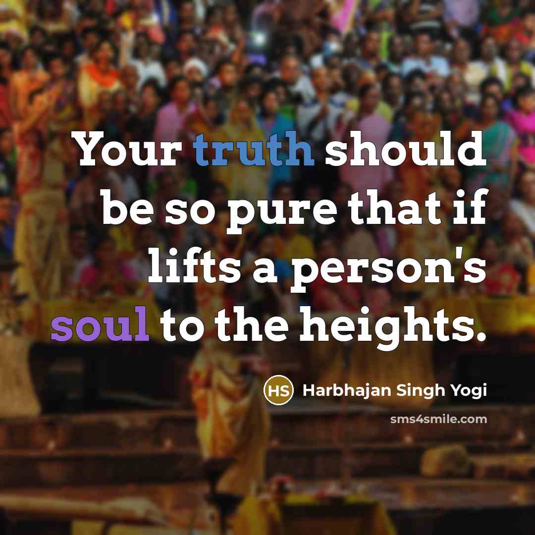“Your truth should be so pure that if lifts a person's soul to the heights.” quote by Harbhajan Singh Yogi