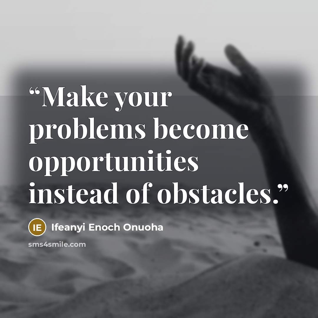 “Make your problems become opportunities instead of obstacles.” quote by IFEANYI ENOCH ONUOHA