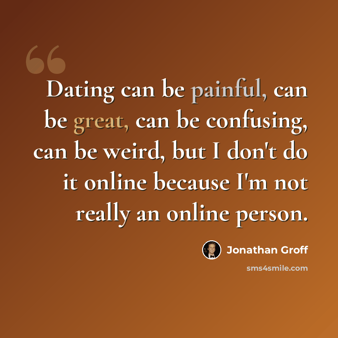 “Dating can be painful, can be great, can be confusing, can be weird, but I don't do it online because I'm not really an online person.” quote by Jonathan Groff