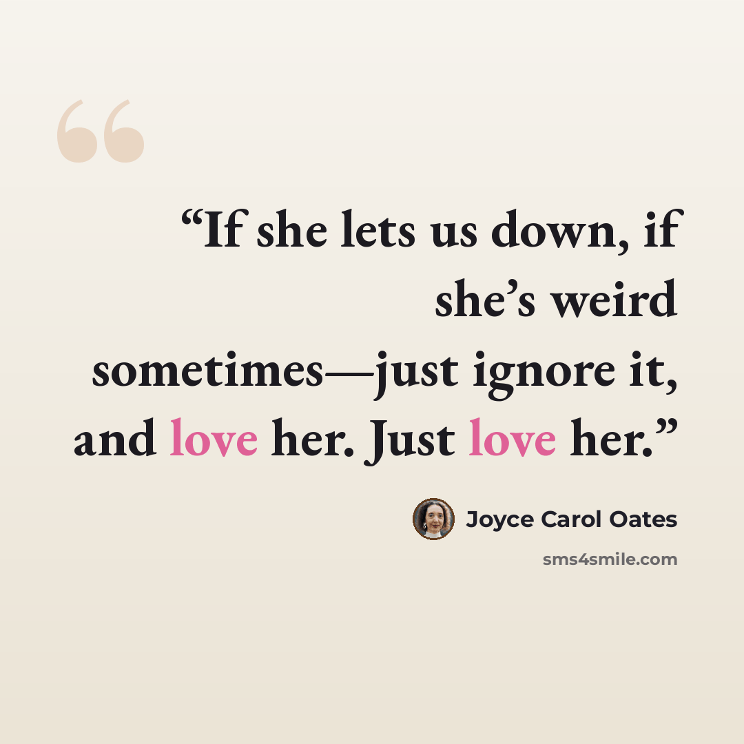 “If she lets us down, if she’s weird sometimes—just ignore it, and love her. Just love her.” quote by Joyce Carol Oates