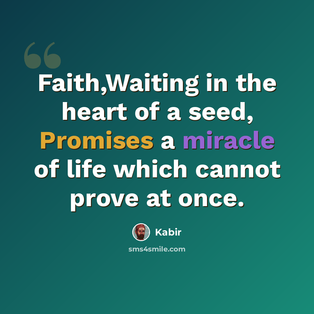“Faith,Waiting in the heart of a seed, Promises a miracle of life which cannot prove at once.” quote by Kabir