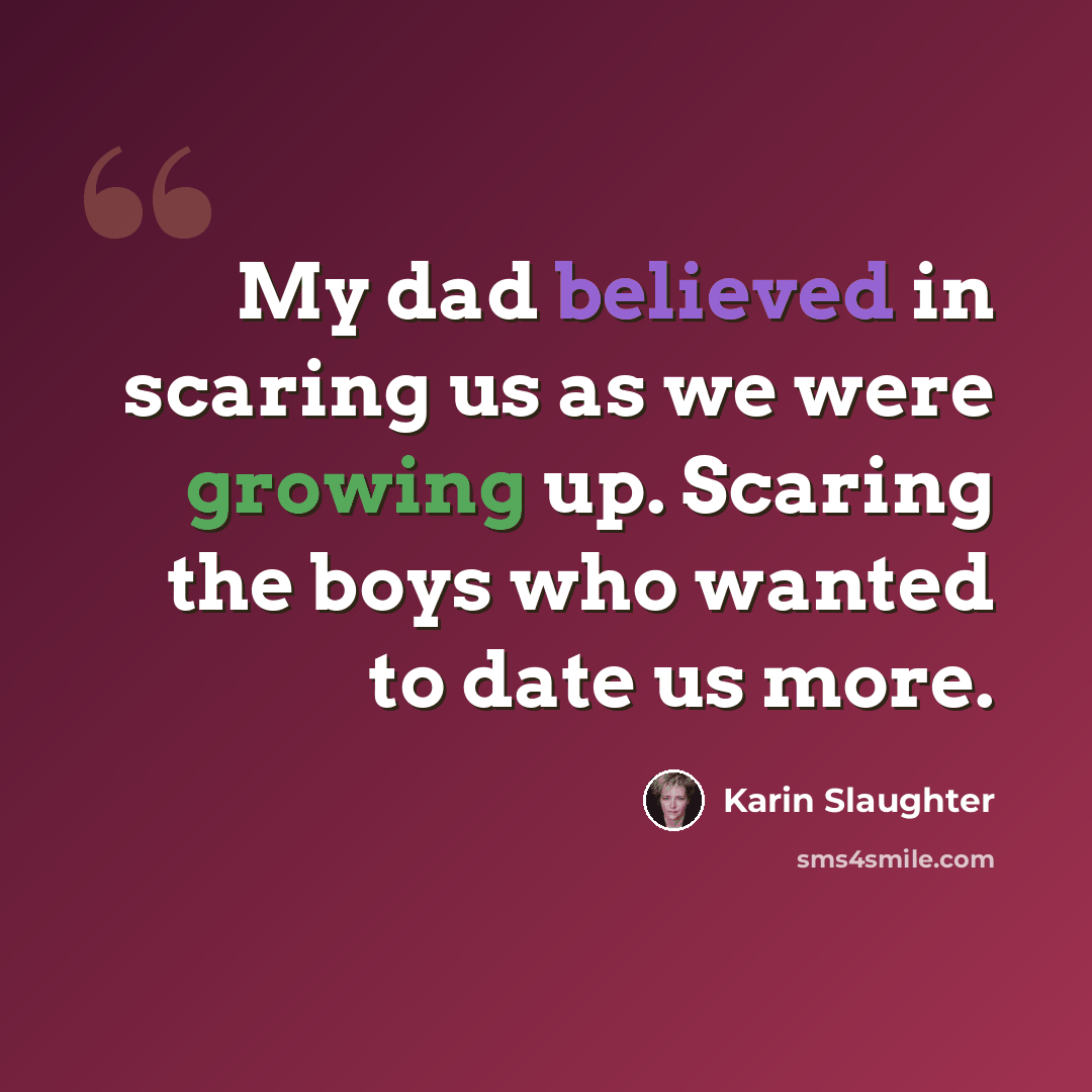 “My dad believed in scaring us as we were growing up. Scaring the boys who wanted to date us more.” quote by Karin Slaughter