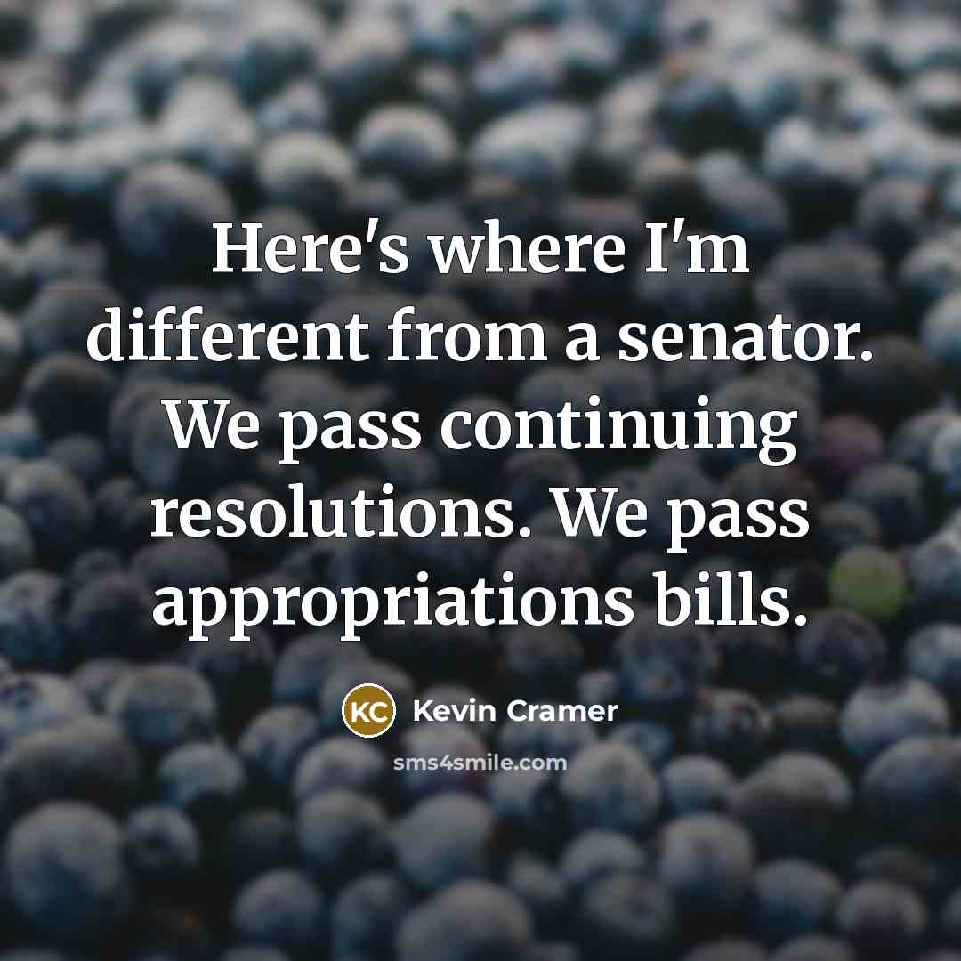 “Here's where I'm different from a senator. We pass continuing resolutions. We pass appropriations bills.” quote by Kevin Cramer
