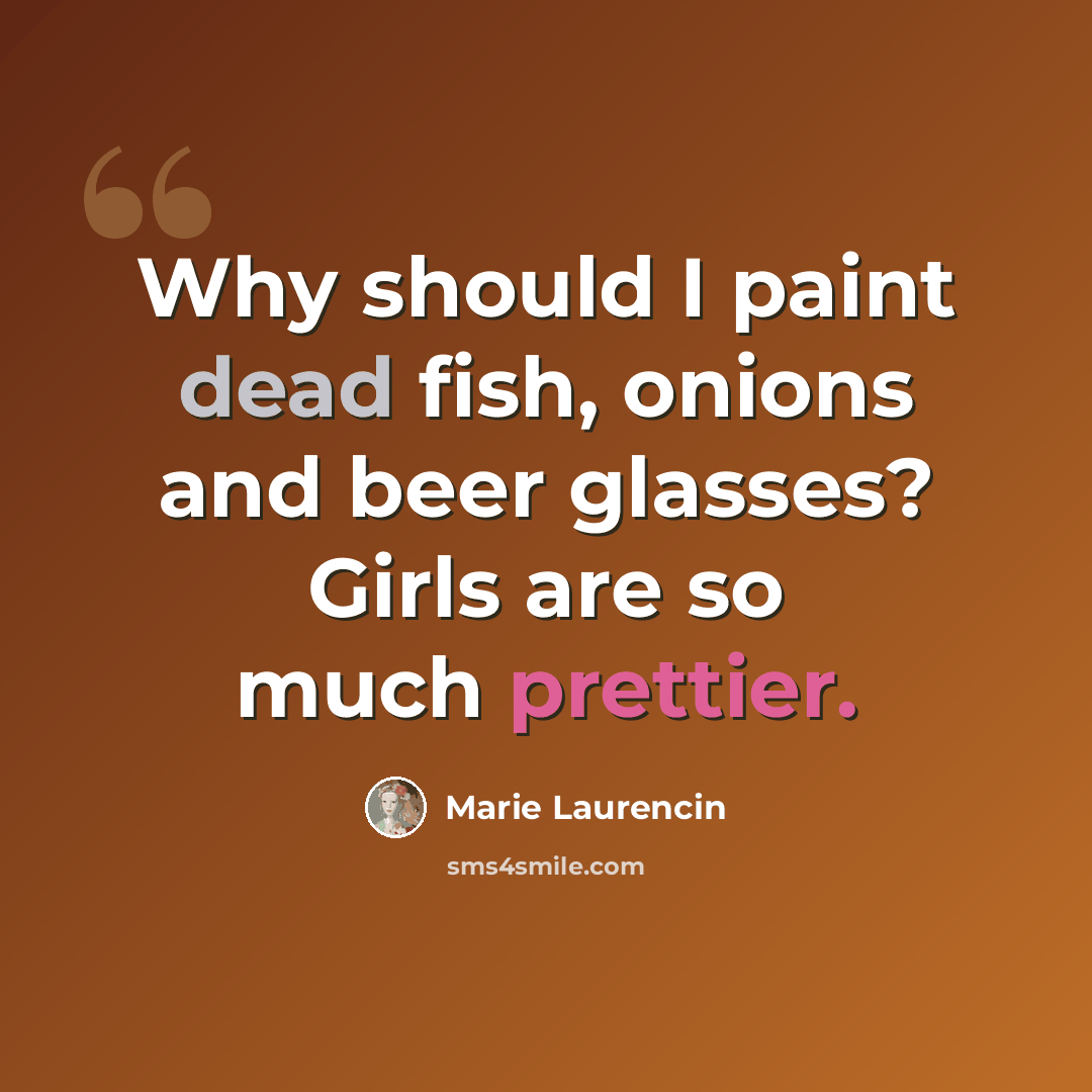 “Why should I paint dead fish, onions and beer glasses? Girls are so much prettier.” quote by Marie Laurencin