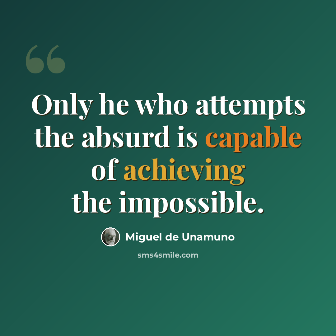 “Only he who attempts the absurd is capable of achieving the impossible.” quote by Miguel de Unamuno