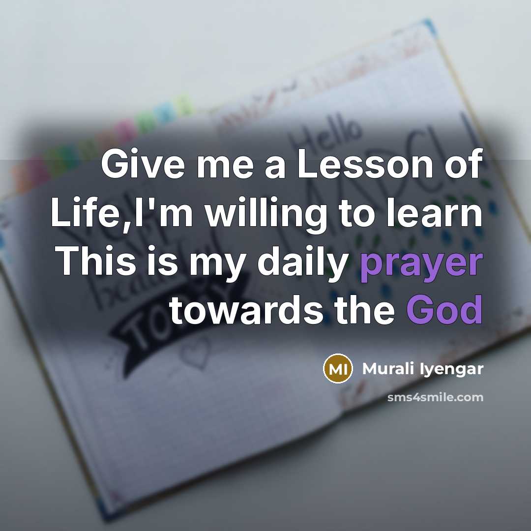 “Give me a Lesson of Life,I'm willing to learn This is my daily prayer towards the God” quote by Murali Iyengar