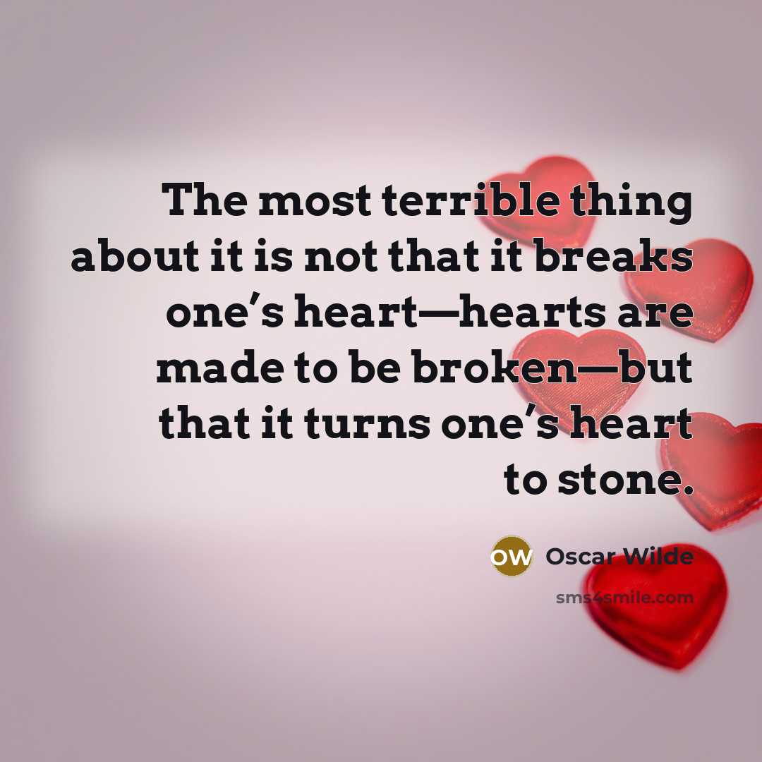 “The most terrible thing about it is not that it breaks one’s heart—hearts are made to be broken—but that it turns one’s heart to stone.” quote by Oscar Wilde