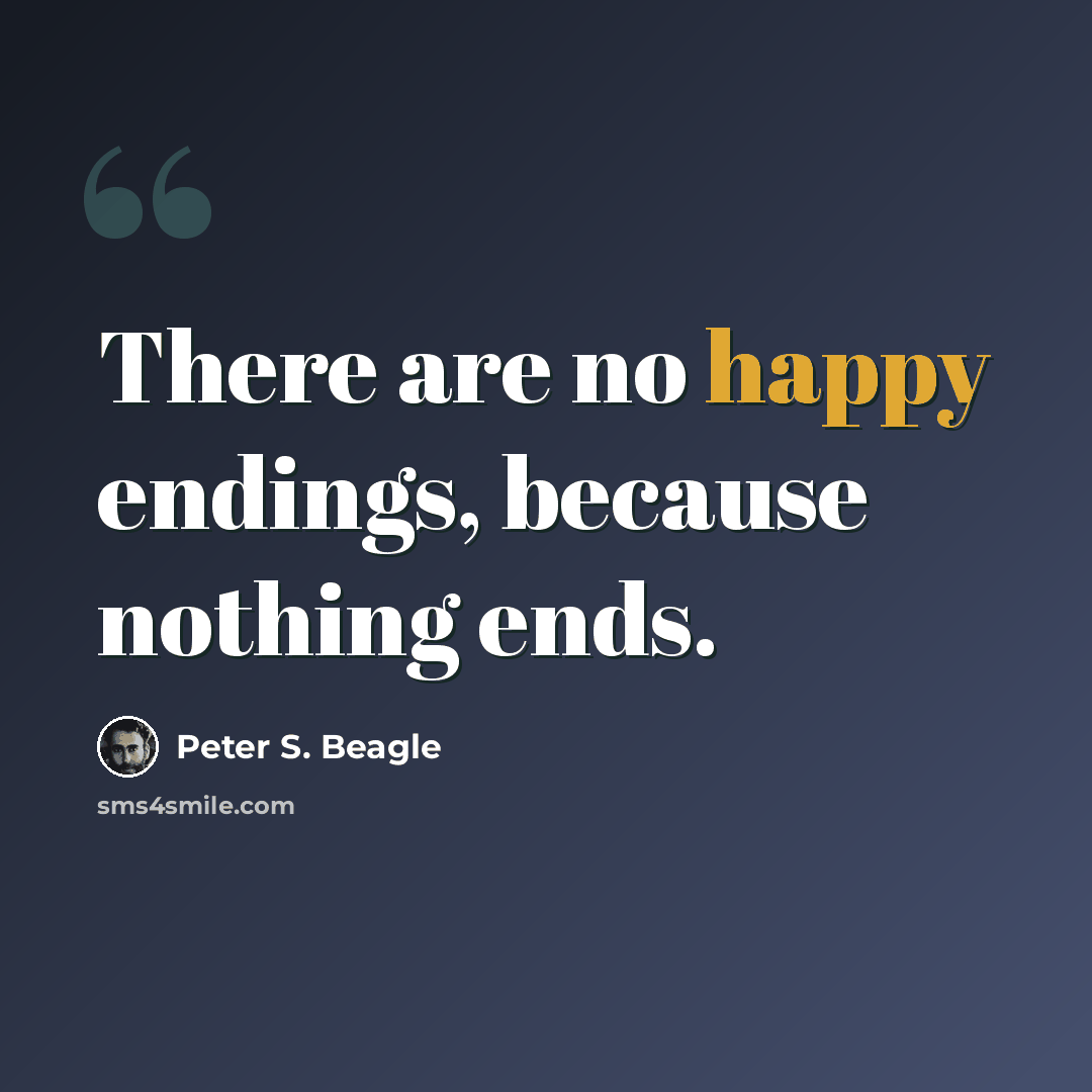 “There are no happy endings, because nothing ends.” quote by Peter S. Beagle