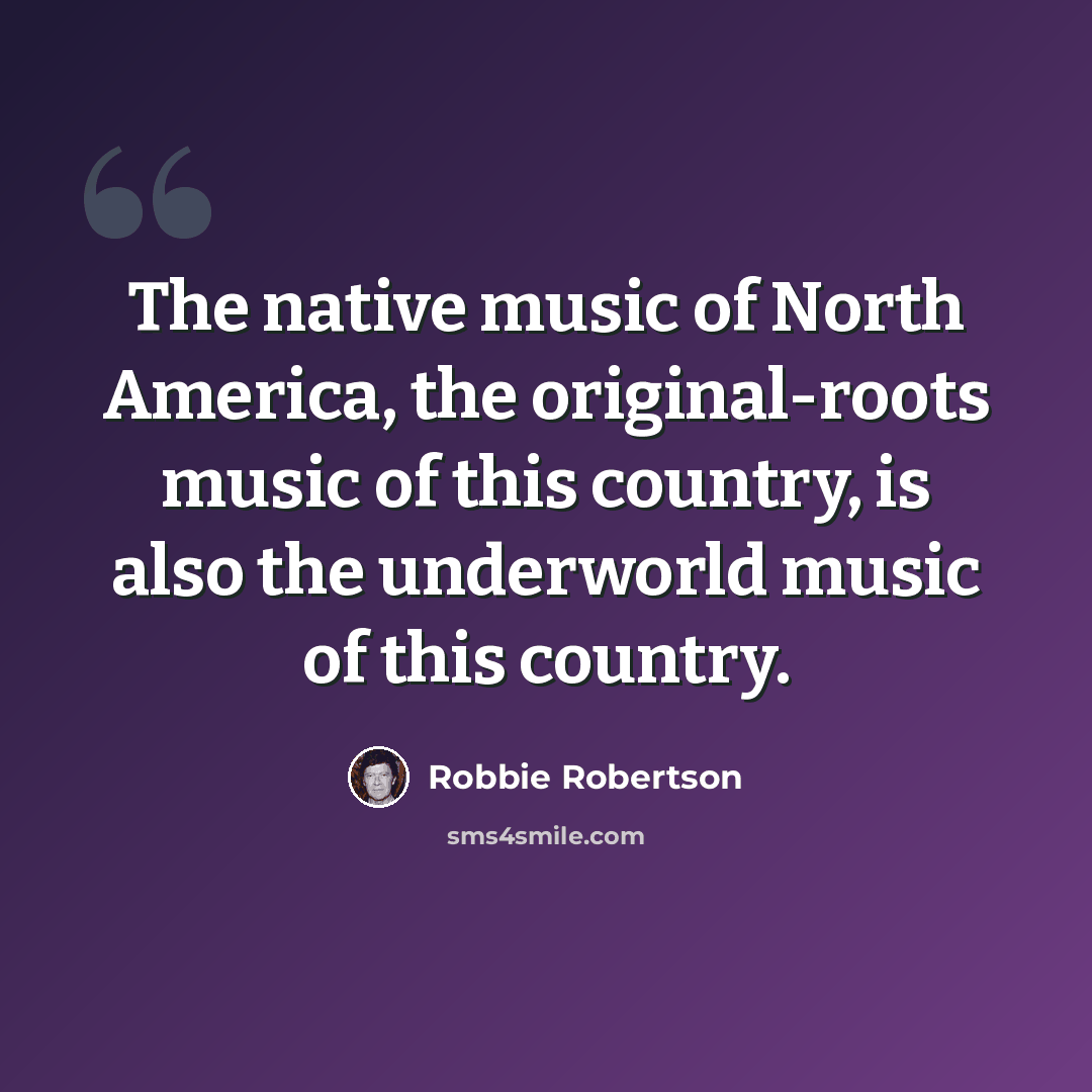 “The native music of North America, the original-roots music of this country, is also the underworld music of this country.” quote by Robbie Robertson