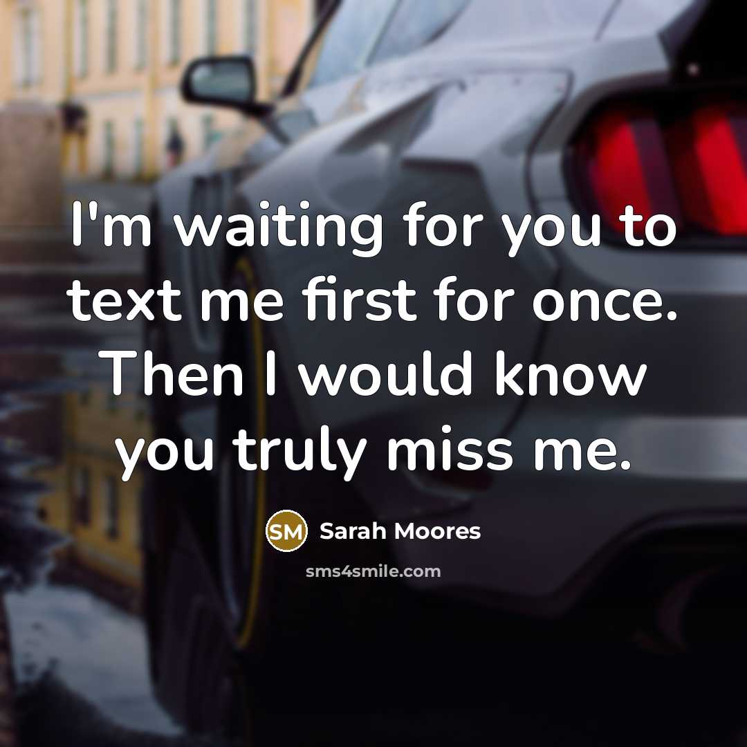 “I'm waiting for you to text me first for once. Then I would know you truly miss me.” quote by Sarah Moores