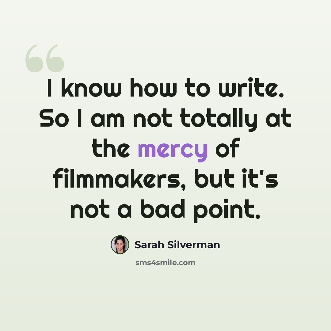 “I know how to write. So I am not totally at the mercy of filmmakers, but it's not a bad point.” quote by Sarah Silverman