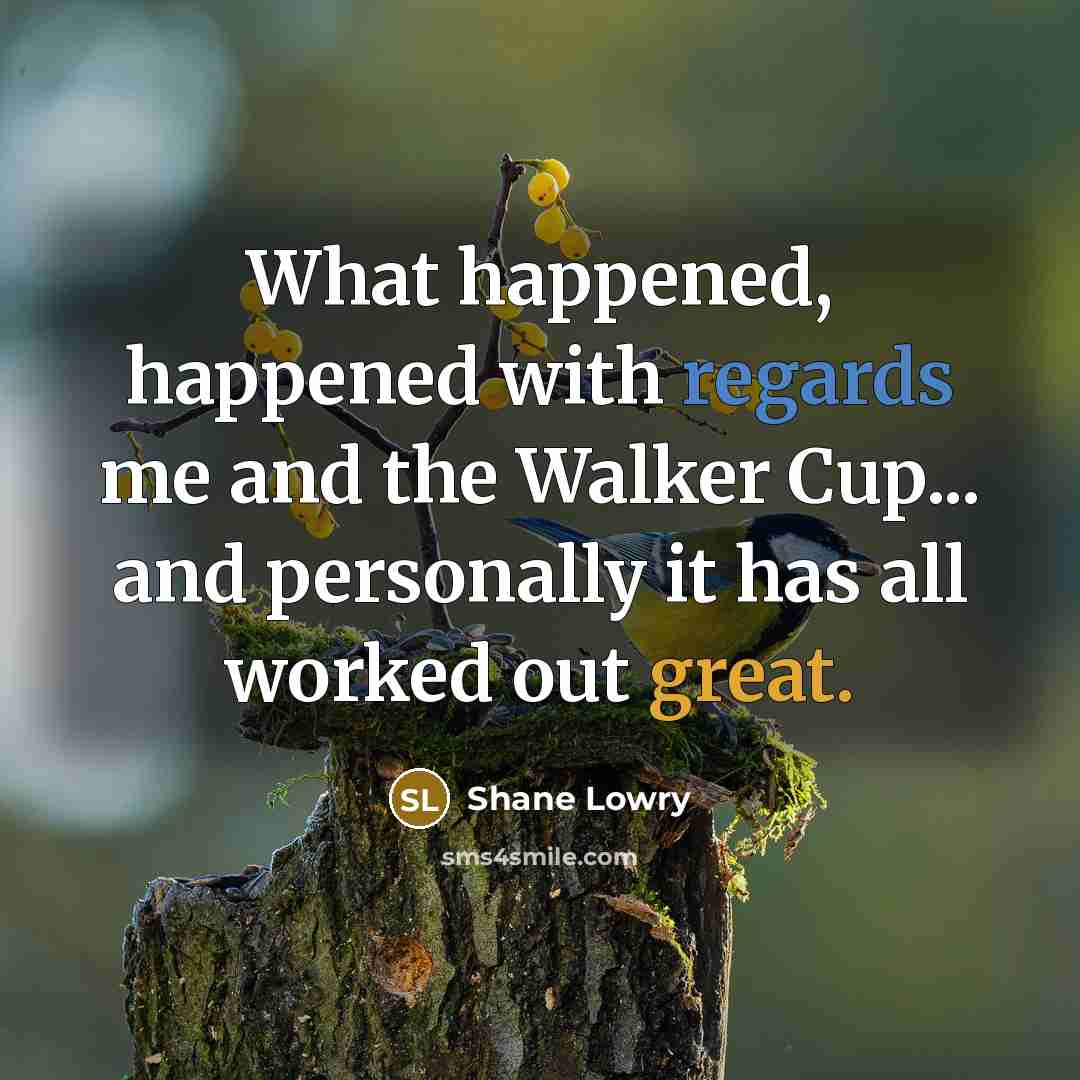 “What happened, happened with regards me and the Walker Cup... and personally it has all worked out great.” quote by Shane Lowry