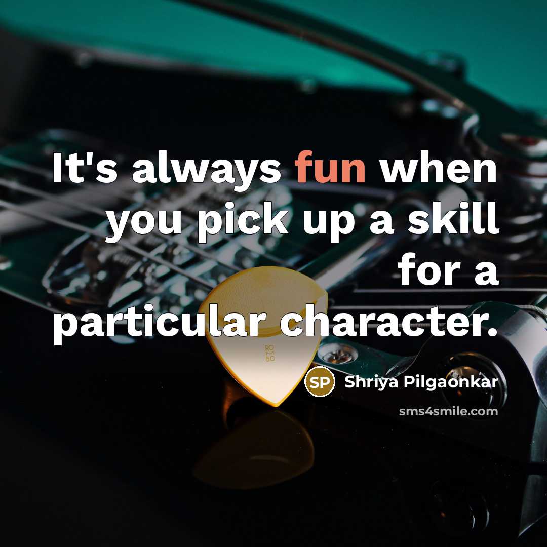 “It's always fun when you pick up a skill for a particular character.” quote by Shriya Pilgaonkar