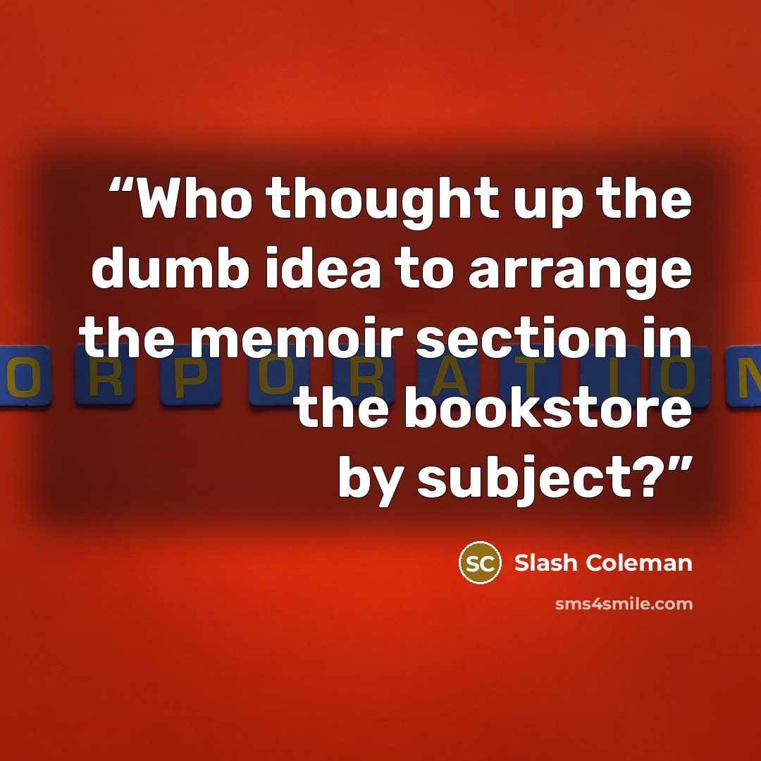 “Who thought up the dumb idea to arrange the memoir section in the bookstore by subject?” quote by Slash Coleman