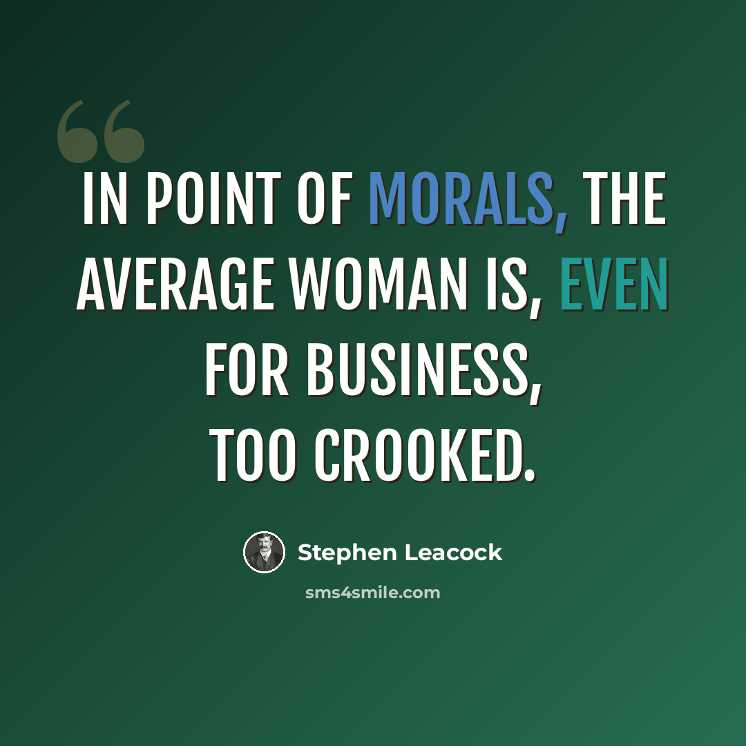 “In point of morals, the average woman is, even for business, too crooked.” quote by Stephen Leacock