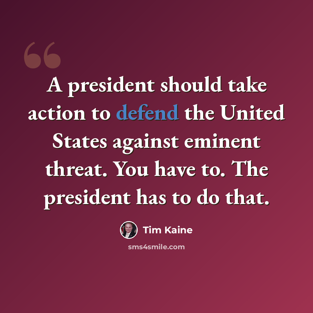 “A president should take action to defend the United States against eminent threat. You have to. The president has to do that.” quote by Tim Kaine
