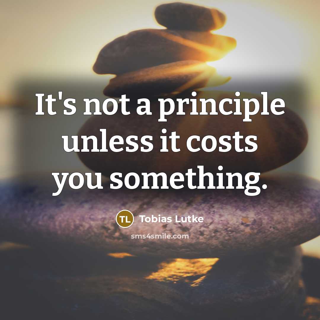 “It's not a principle unless it costs you something.” quote by Tobias Lutke