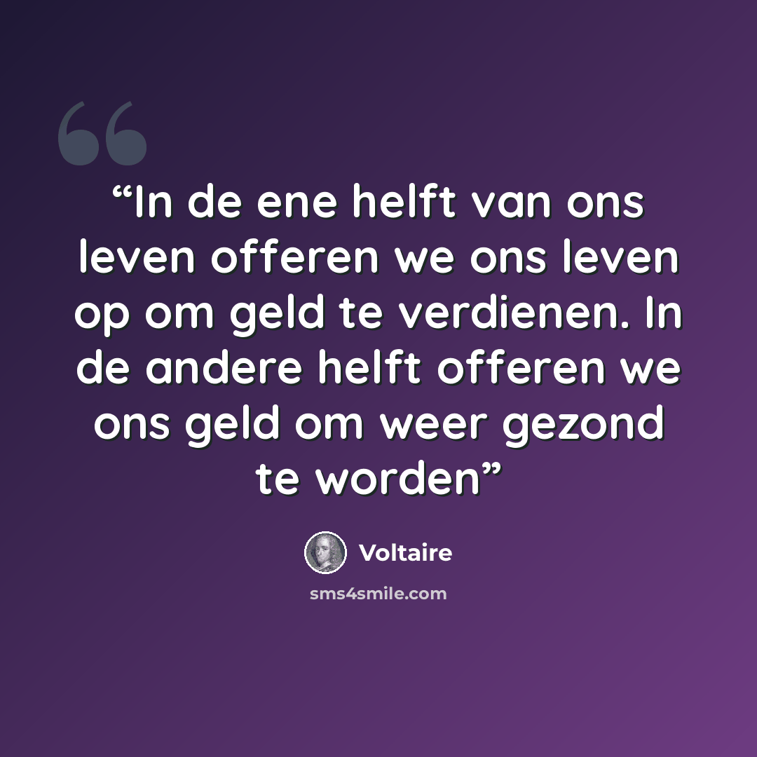 “In de ene helft van ons leven offeren we ons leven op om geld te verdienen. In de andere helft offeren we ons geld om weer gezond te worden” quote by Voltaire