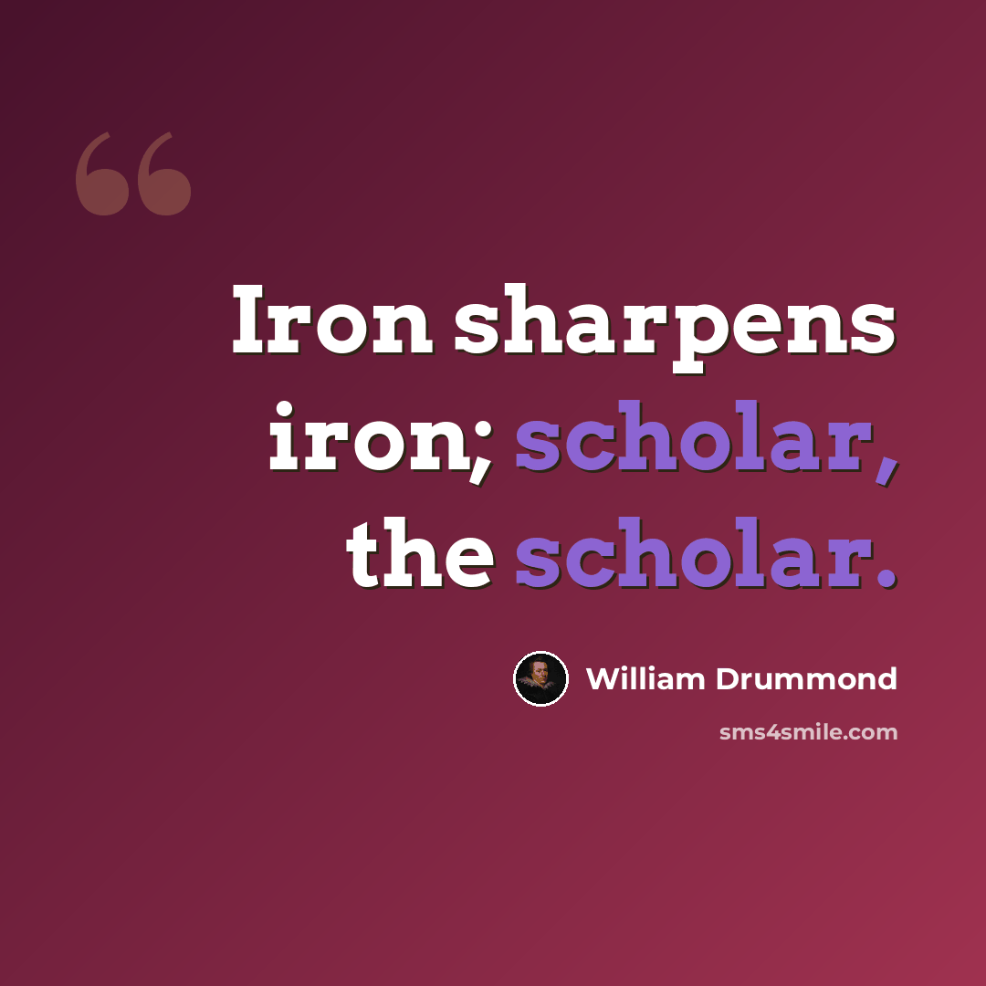 “Iron sharpens iron; scholar, the scholar.” quote by William Drummond