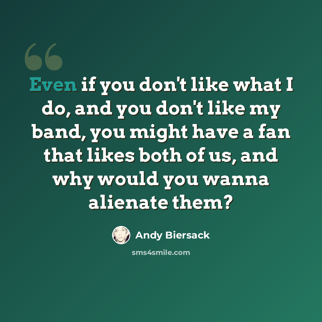 “Even if you don't like what I do, and you don't like my band, you might have a fan that likes both of us, and why would you wanna alienate them?” quote by Andy Biersack