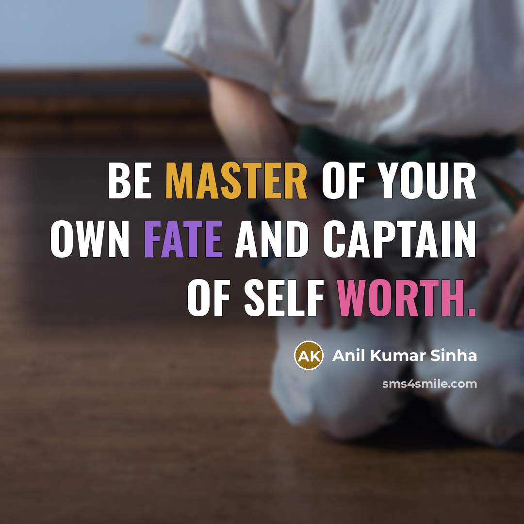 “Be master of your own fate and captain of self worth.” quote by Anil Kumar Sinha