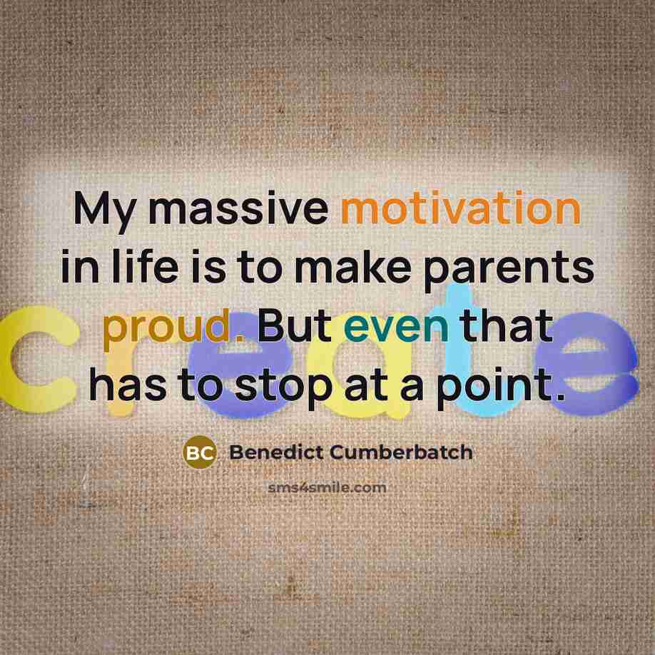“My massive motivation in life is to make parents proud. But even that has to stop at a point.” quote by Benedict Cumberbatch