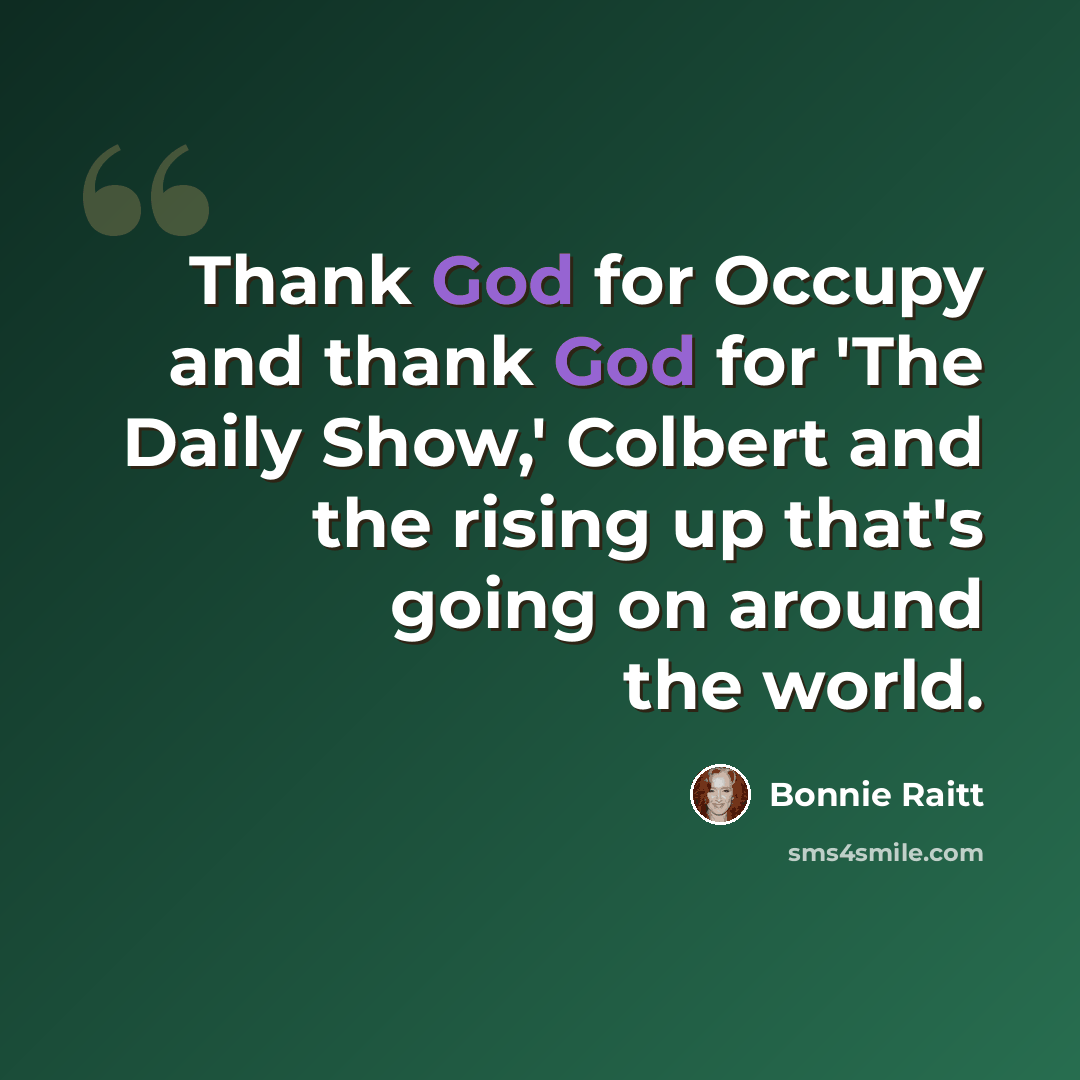 “Thank God for Occupy and thank God for 'The Daily Show,' Colbert and the rising up that's going on around the world.” quote by Bonnie Raitt