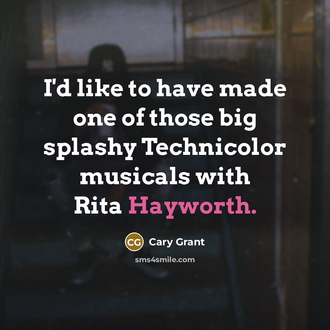 “I'd like to have made one of those big splashy Technicolor musicals with Rita Hayworth.” quote by Cary Grant