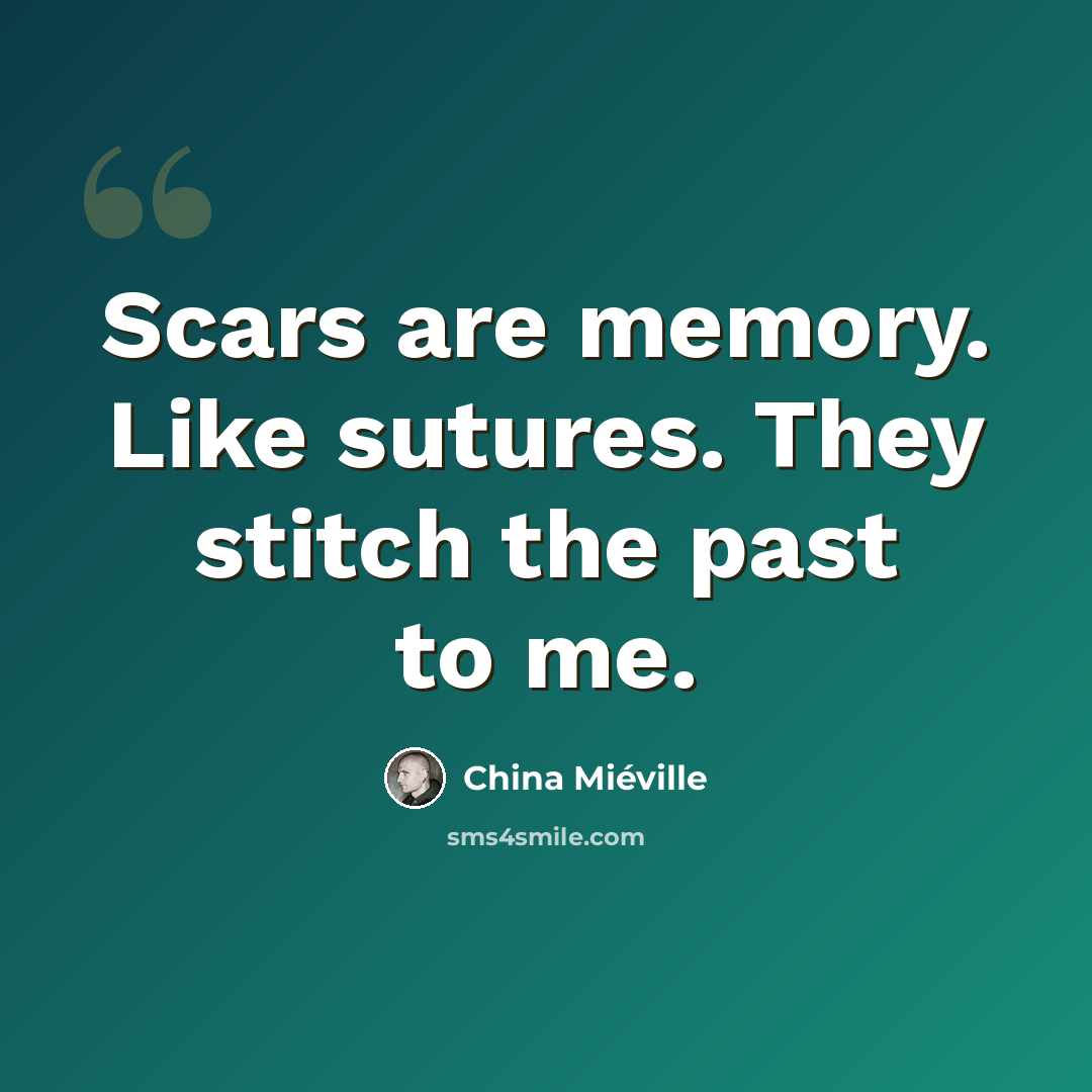 “Scars are memory. Like sutures. They stitch the past to me.” quote by China Mieville