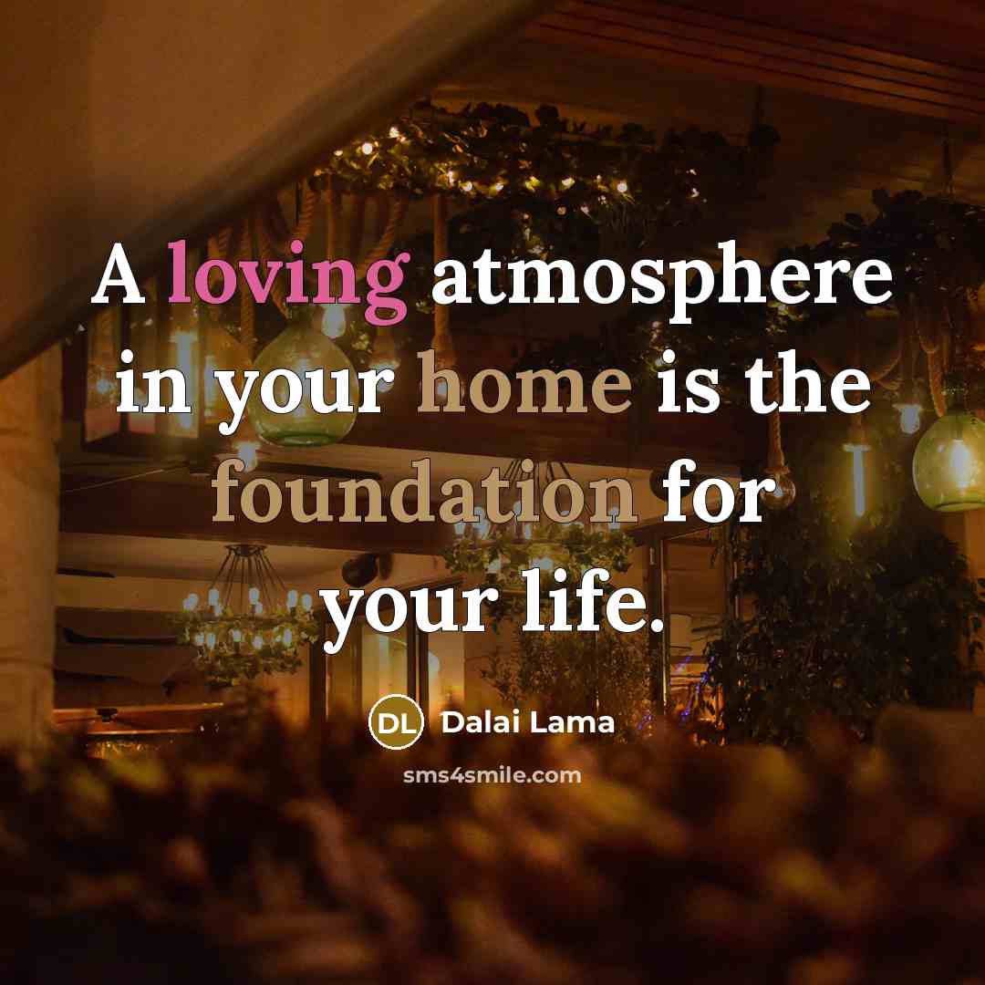 “A loving atmosphere in your home is the foundation for your life.” quote by Dalai Lama