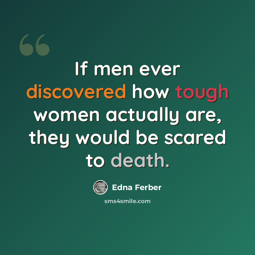 “If men ever discovered how tough women actually are, they would be scared to death.” quote by Edna Ferber