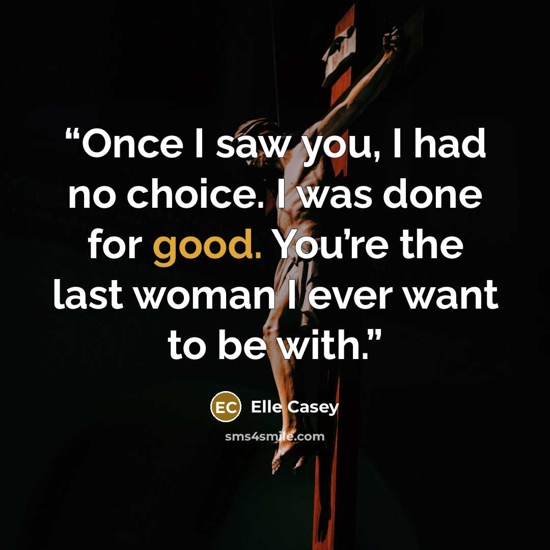 “Once I saw you, I had no choice. I was done for good. You’re the last woman I ever want to be with.” quote by Elle Casey