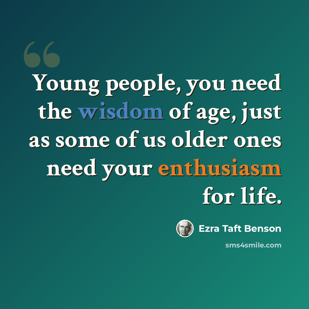 “Young people, you need the wisdom of age, just as some of us older ones need your enthusiasm for life.” quote by Ezra Taft Benson