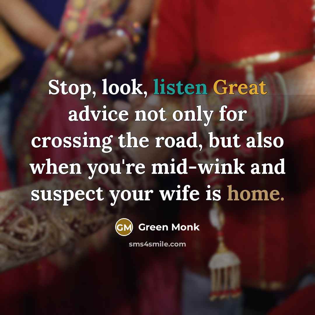 “Stop, look, listen Great advice not only for crossing the road, but also when you're mid-wink and suspect your wife is home.” quote by Green Monk