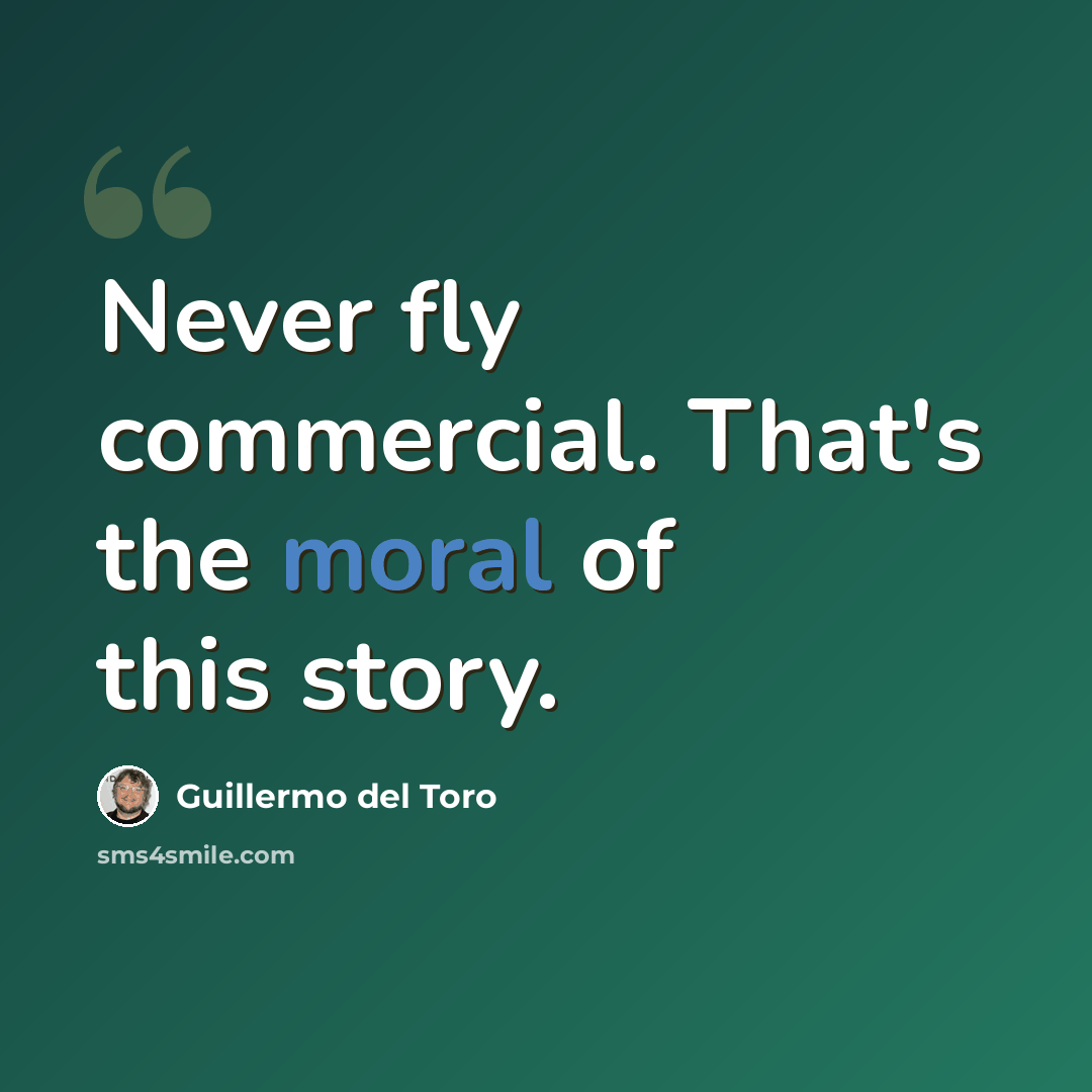 “Never fly commercial. That's the moral of this story.” quote by Guillermo del Toro