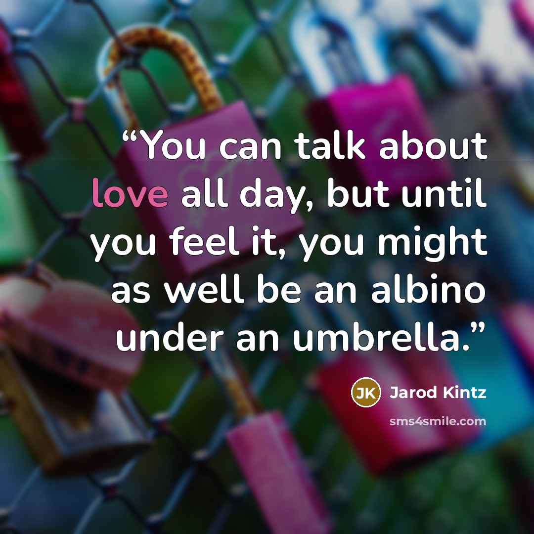 “You can talk about love all day, but until you feel it, you might as well be an albino under an umbrella.” quote by Jarod Kintz