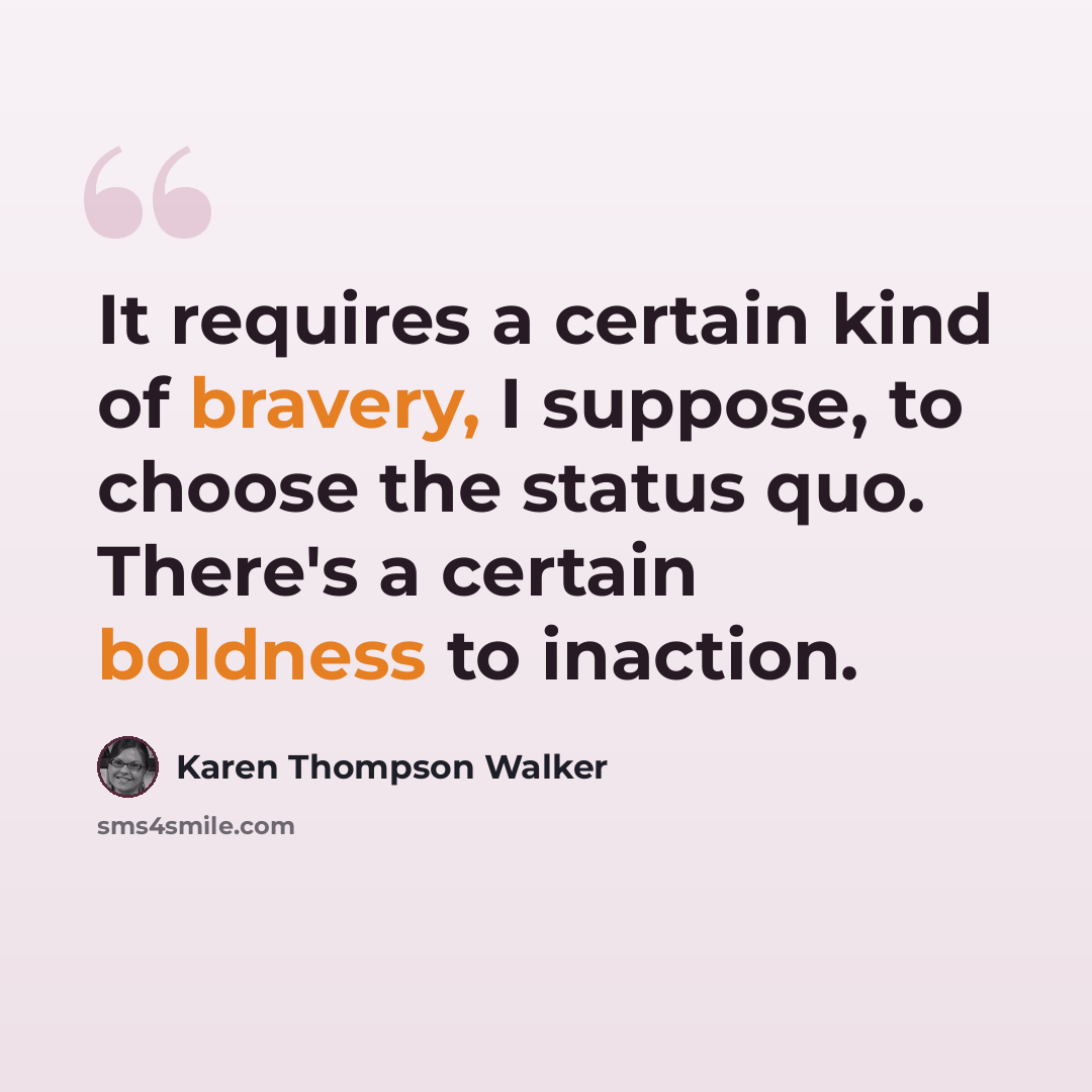 “It requires a certain kind of bravery, I suppose, to choose the status quo. There's a certain boldness to inaction.” quote by Karen Thompson Walker
