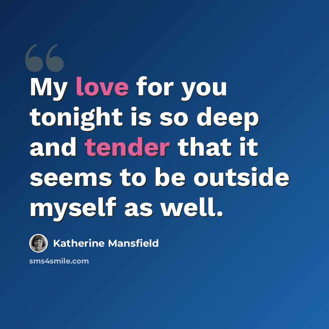 “My love for you tonight is so deep and tender that it seems to be outside myself as well.” quote by Katherine Mansfield