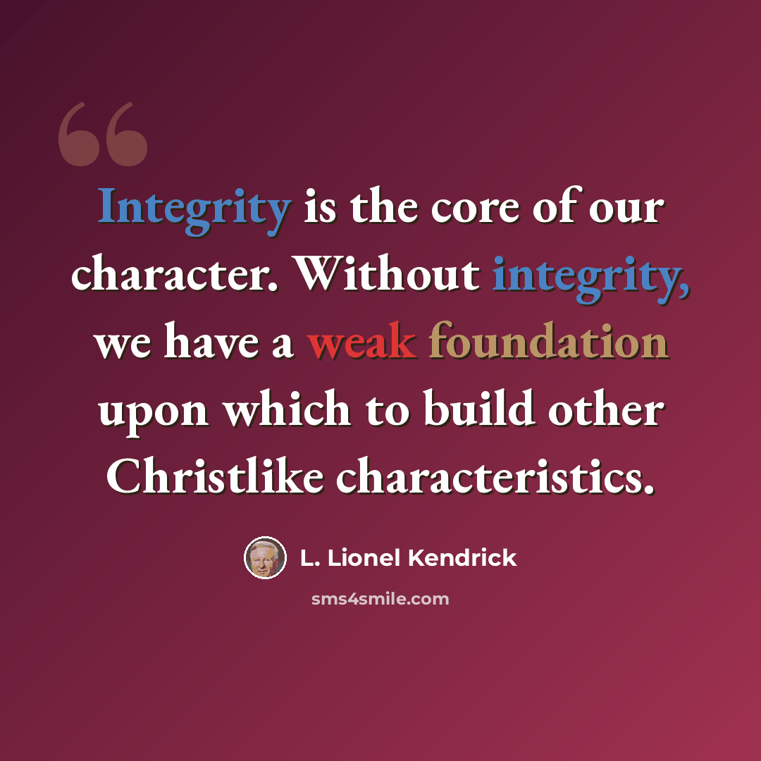 “Integrity is the core of our character. Without integrity, we have a weak foundation upon which to build other Christlike characteristics.” quote by L. Lionel Kendrick