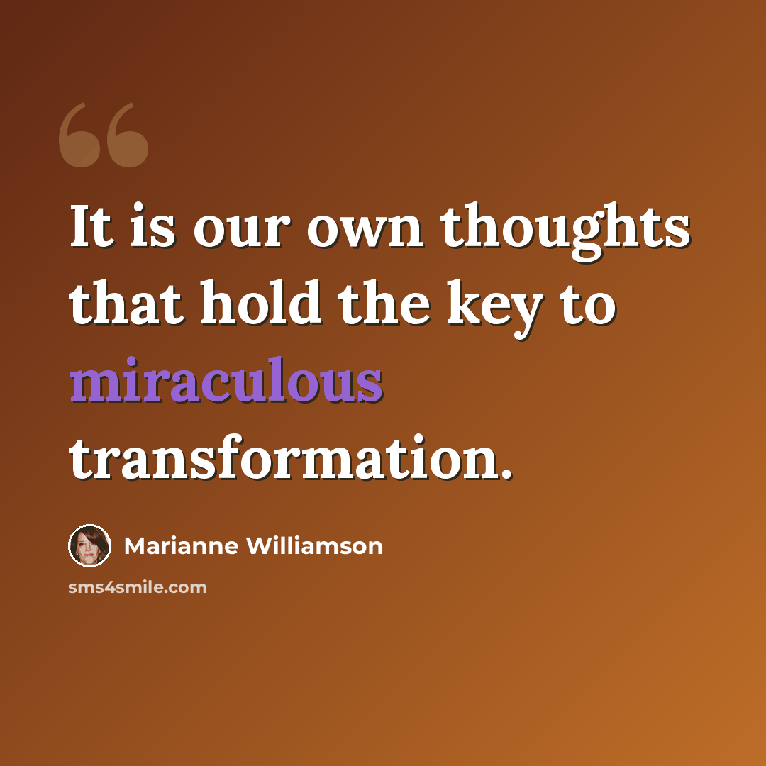 “It is our own thoughts that hold the key to miraculous transformation.” quote by Marianne Williamson