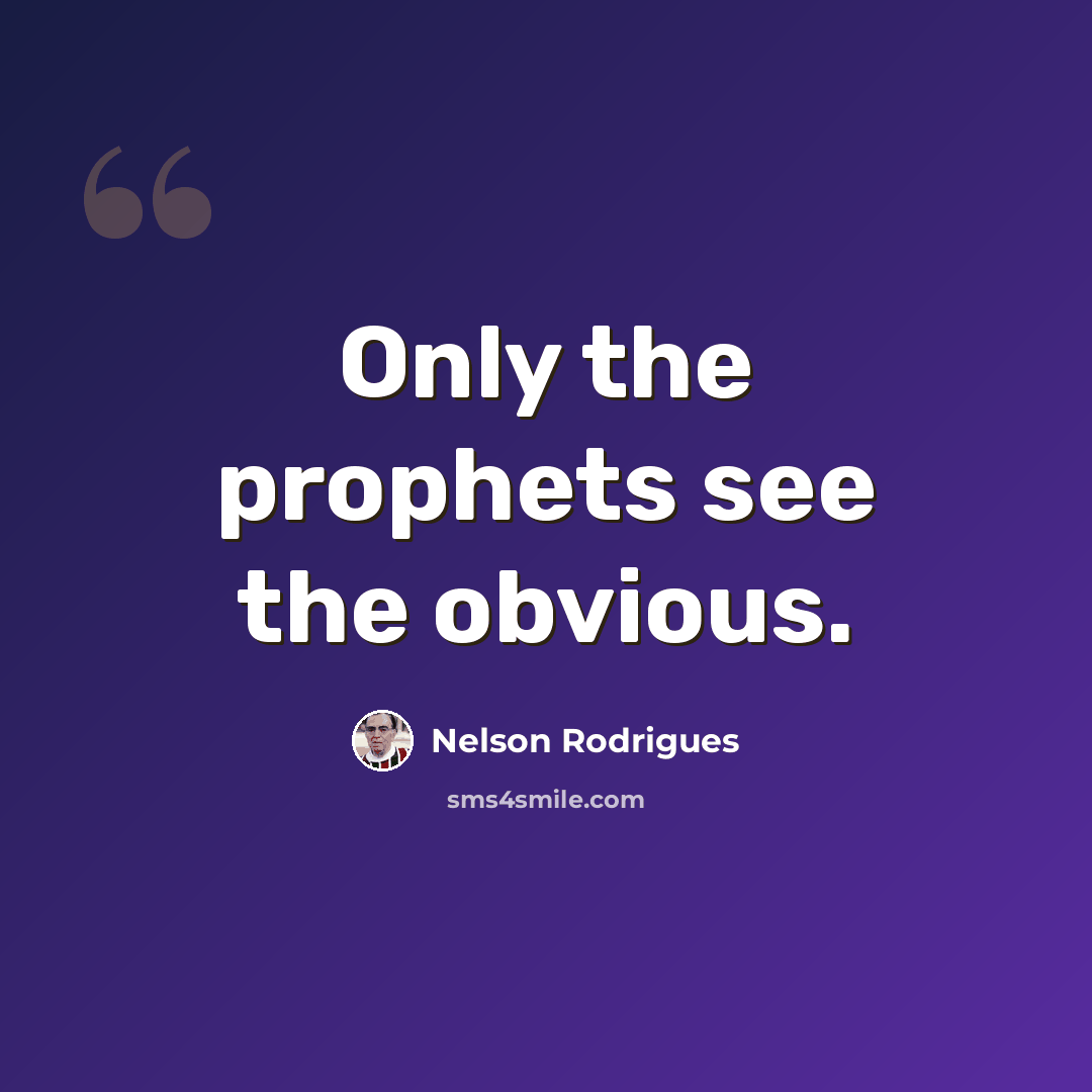 “Only the prophets see the obvious.” quote by Nelson Rodrigues