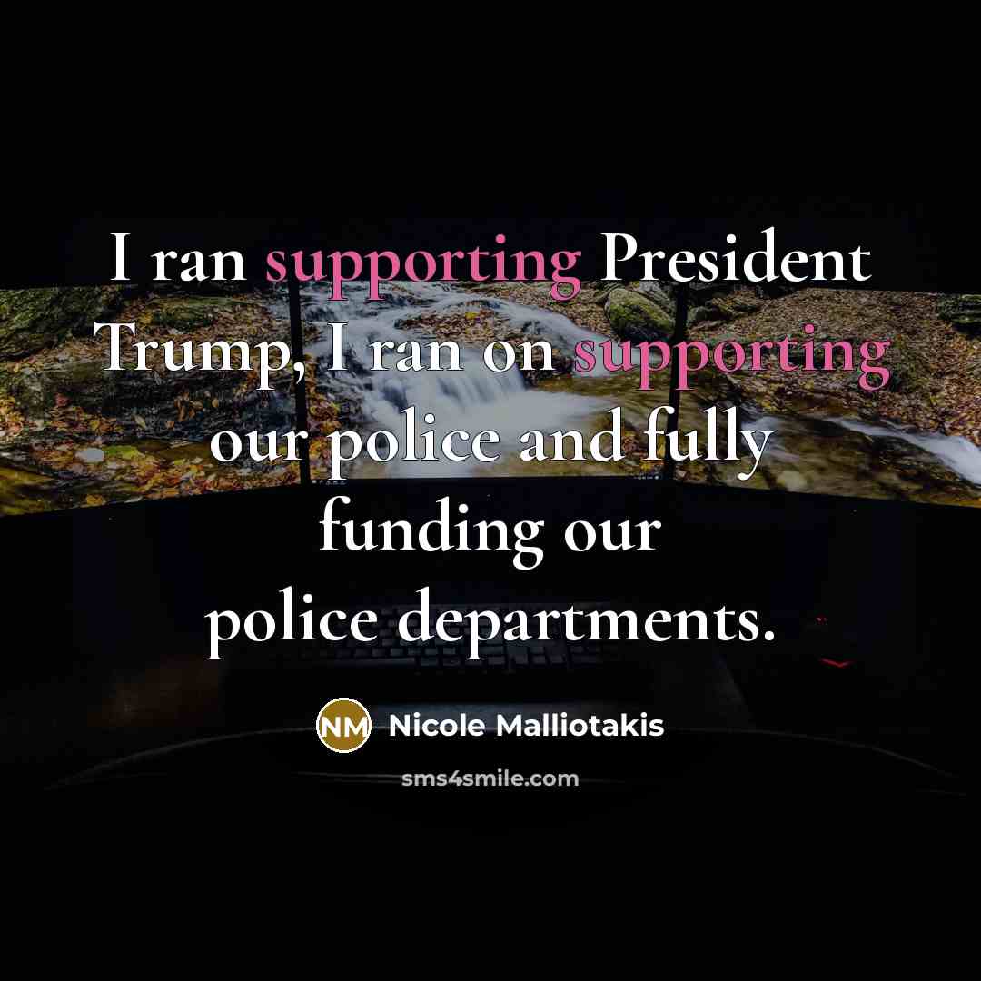 “I ran supporting President Trump, I ran on supporting our police and fully funding our police departments.” quote by Nicole Malliotakis
