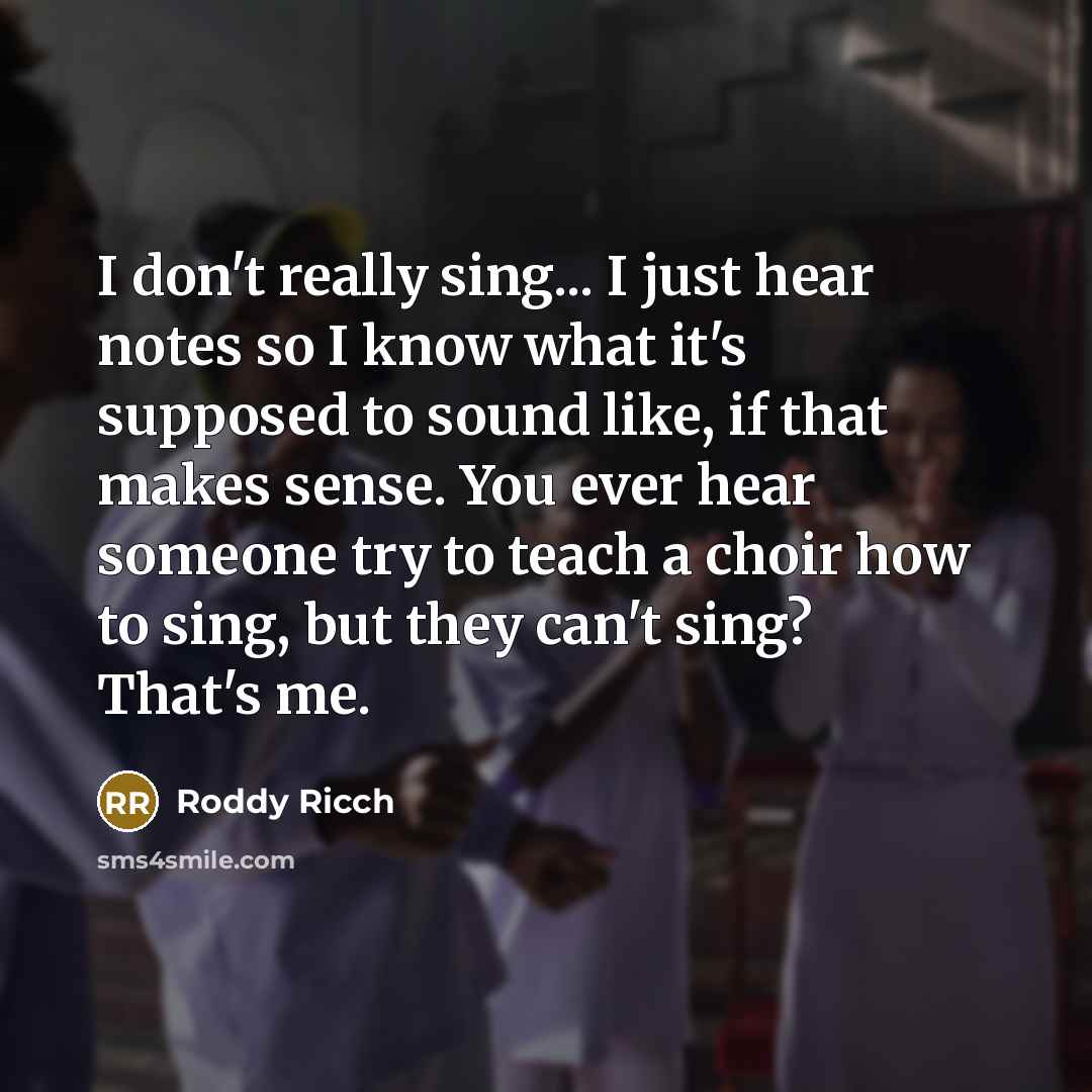 “I don't really sing... I just hear notes so I know what it's supposed to sound like, if that makes sense. You ever hear someone try to teach a choir how to sing, but they can't sing? That's me.” quote by Roddy Ricch