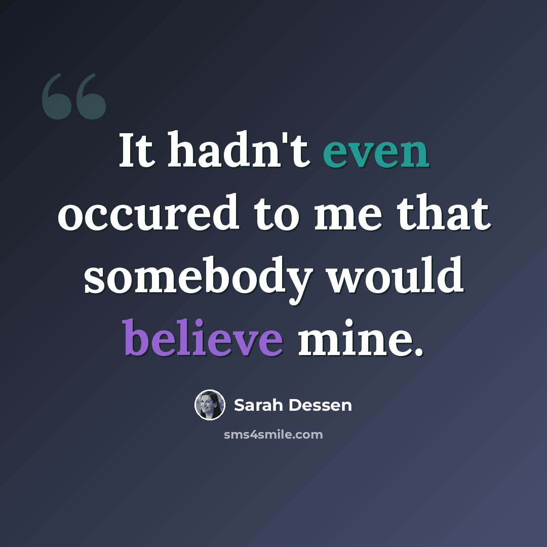 “It hadn't even occured to me that somebody would believe mine.” quote by Sarah Dessen