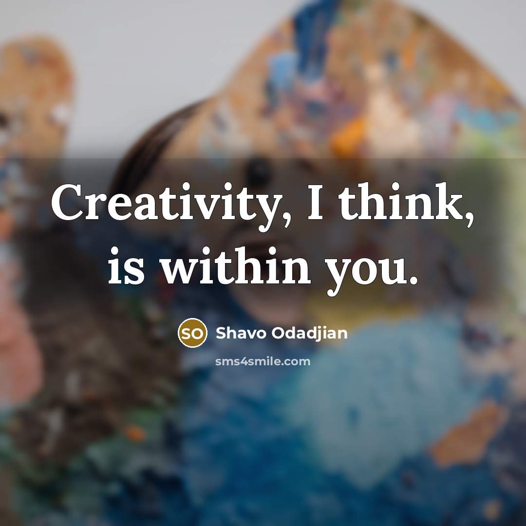 “Creativity, I think, is within you.” quote by Shavo Odadjian