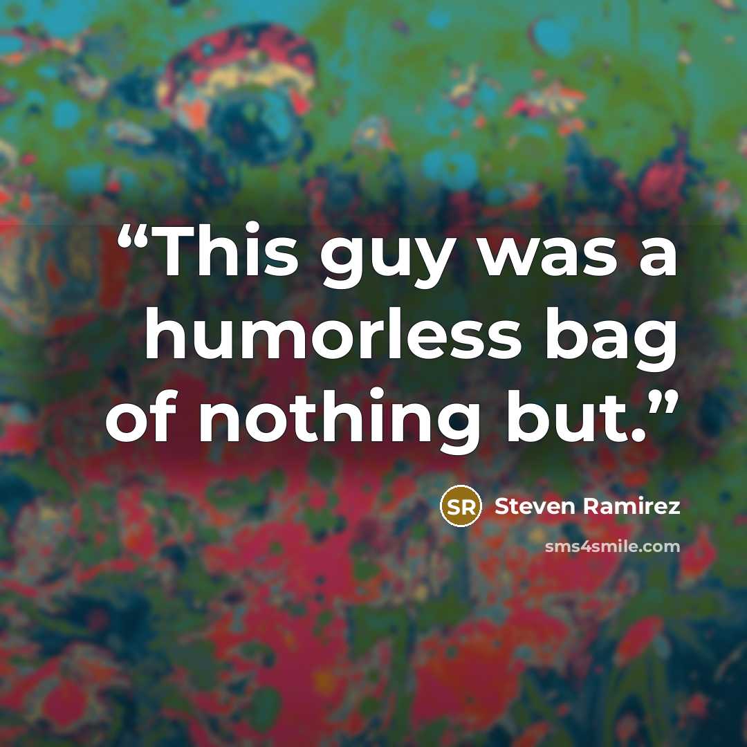“This guy was a humorless bag of nothing but.” quote by Steven Ramirez