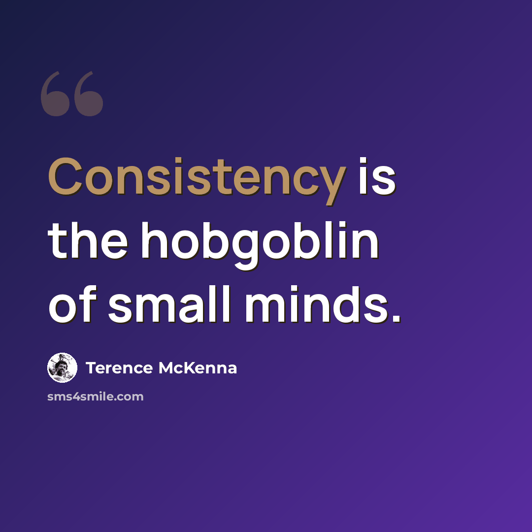 “Consistency is the hobgoblin of small minds.” quote by Terence McKenna