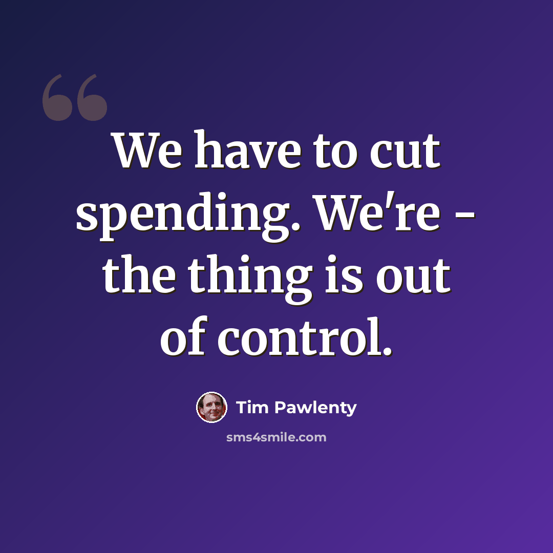 “We have to cut spending. We're - the thing is out of control.” quote by Tim Pawlenty