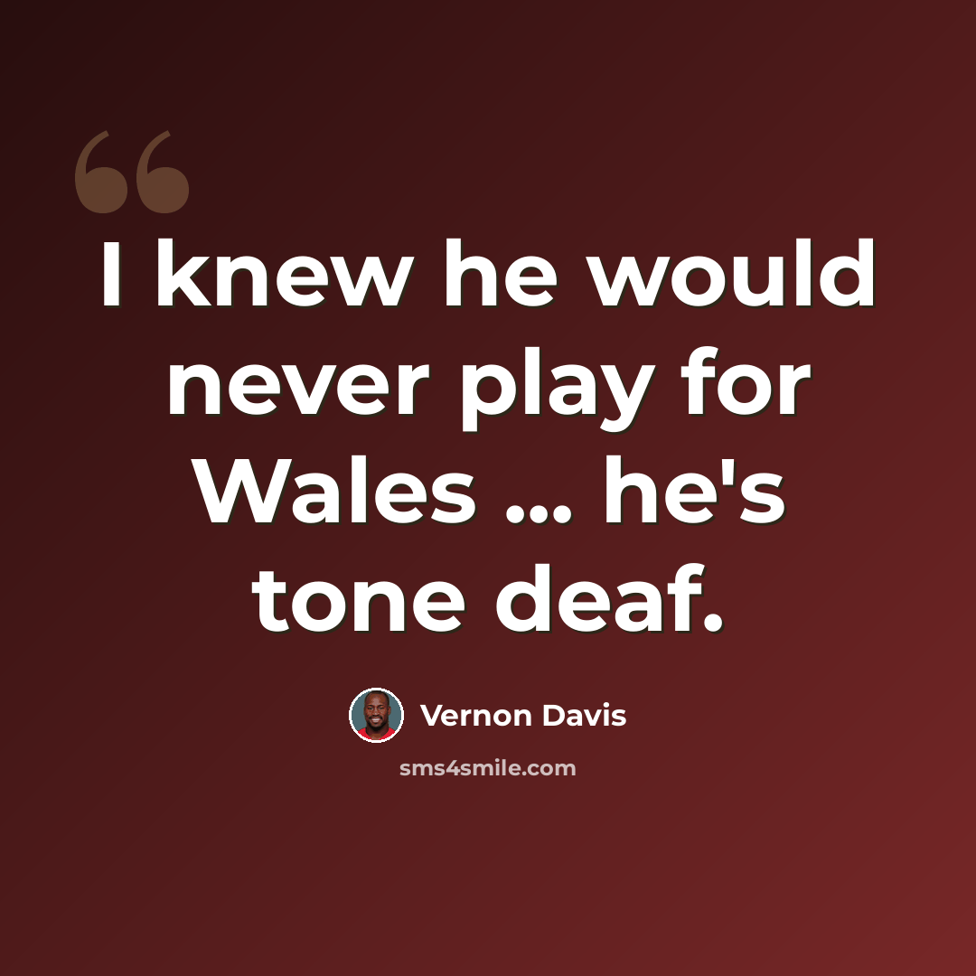 “I knew he would never play for Wales ... he's tone deaf.” quote by Vernon Davis