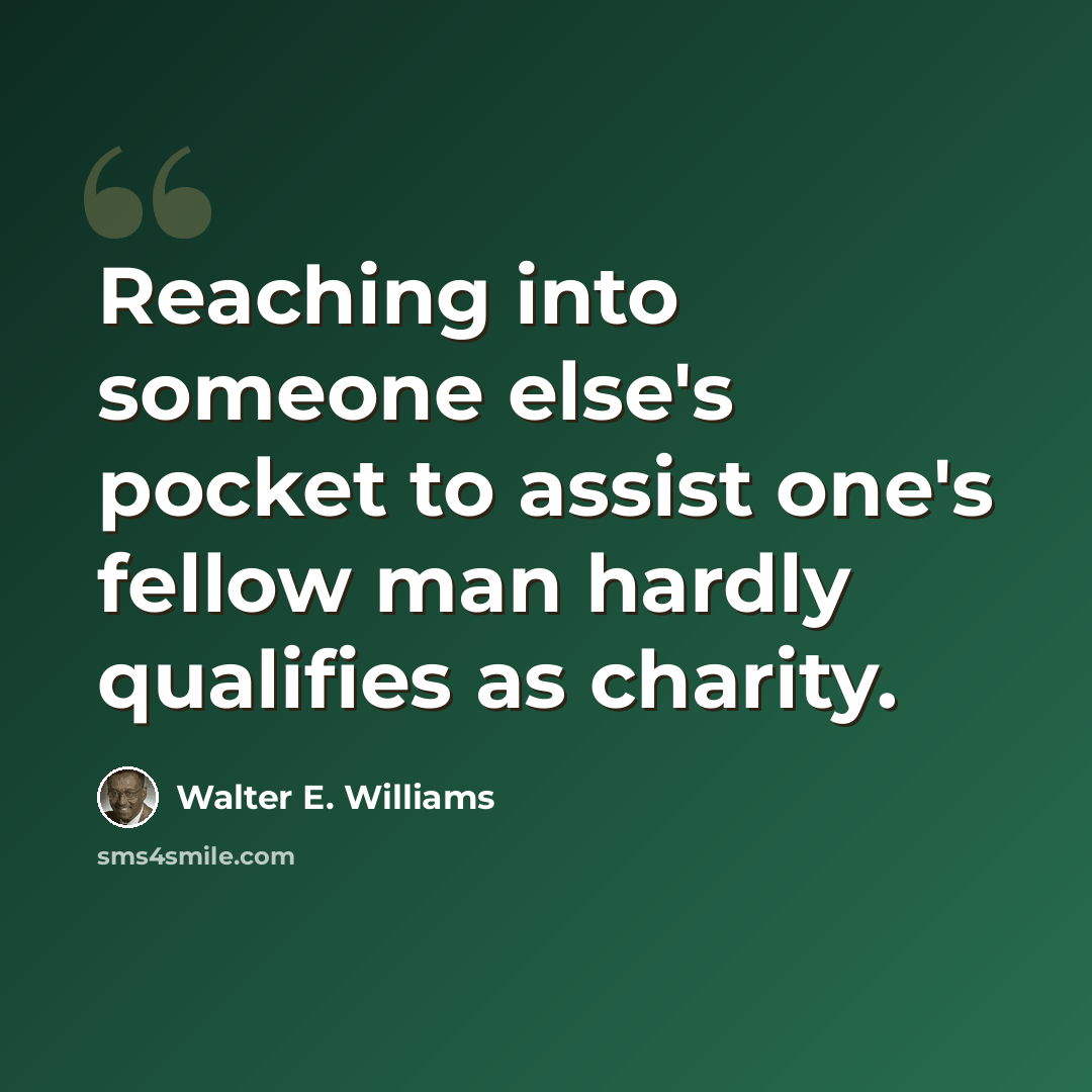 “Reaching into someone else's pocket to assist one's fellow man hardly qualifies as charity.” quote by Walter E. Williams